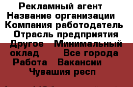 Рекламный агент › Название организации ­ Компания-работодатель › Отрасль предприятия ­ Другое › Минимальный оклад ­ 1 - Все города Работа » Вакансии   . Чувашия респ.